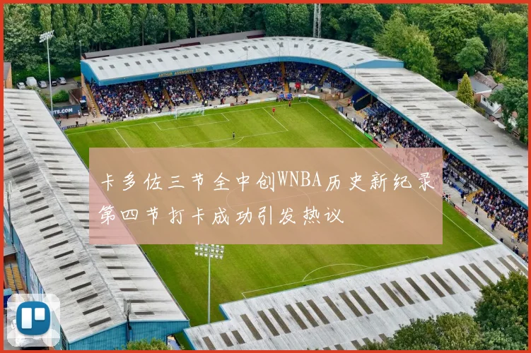 卡多佐三节全中创WNBA历史新纪录第四节打卡成功引发热议